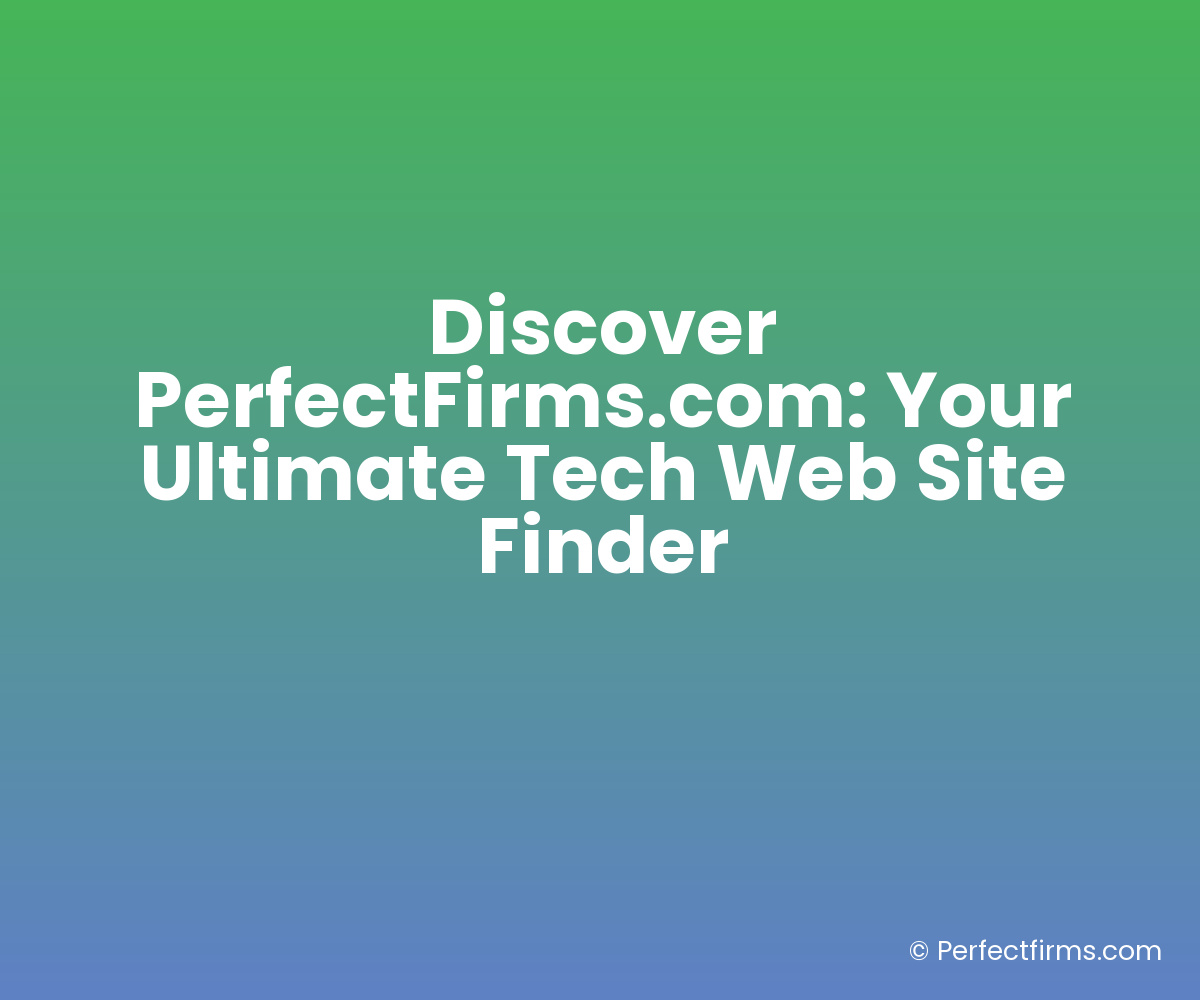 Discover PerfectFirms.com: Your Ultimate Tech Web Site Finder