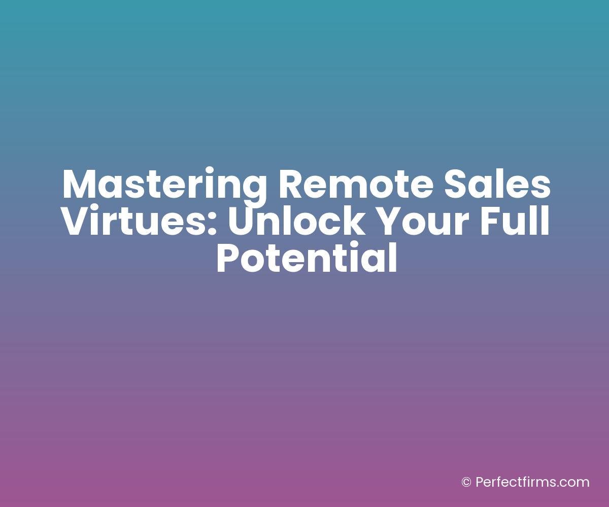 Mastering Remote Sales Virtues: Unlock Your Full Potential