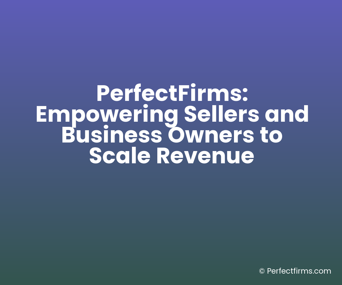 PerfectFirms: Empowering Sellers and Business Owners to Scale Revenue