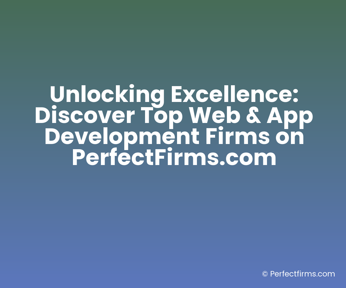 Unlocking Excellence: Discover Top Web & App Development Firms on PerfectFirms.com