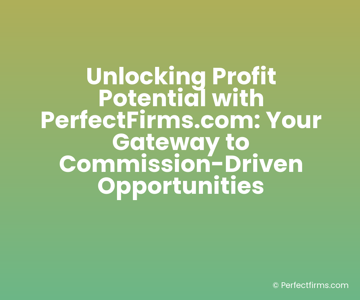 Unlocking Profit Potential with PerfectFirms.com: Your Gateway to Commission-Driven Opportunities